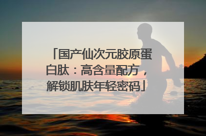 国产仙次元胶原蛋白肽：高含量配方，解锁肌肤年轻密码