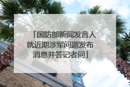 国防部新闻发言人就近期涉军问题发布消息并答记者问