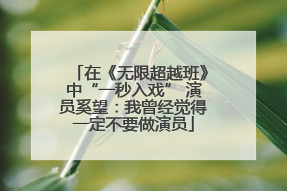 在《无限超越班》中“一秒入戏” 演员奚望：我曾经觉得一定不要做演员