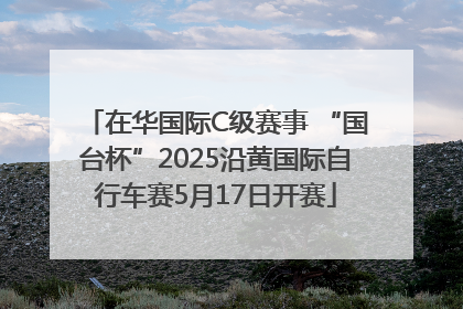 在华国际C级赛事 “国台杯”2025沿黄国际自行车赛5月17日开赛
