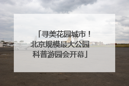 寻美花园城市！北京规模最大公园科普游园会开幕
