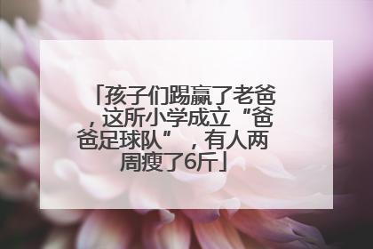 孩子们踢赢了老爸，这所小学成立“爸爸足球队”，有人两周瘦了6斤