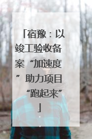 宿豫：以竣工验收备案“加速度”助力项目“跑起来”