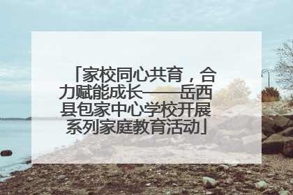 家校同心共育，合力赋能成长——岳西县包家中心学校开展系列家庭教育活动