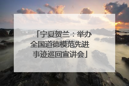 宁夏贺兰：举办全国道德模范先进事迹巡回宣讲会