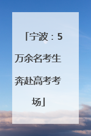 宁波：5万余名考生奔赴高考考场