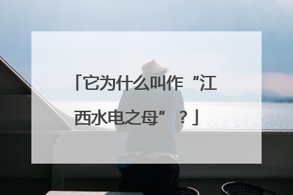 它为什么叫作“江西水电之母”？
