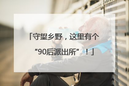 守望乡野，这里有个“90后派出所”！