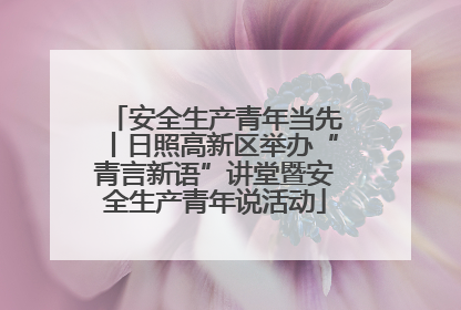 安全生产青年当先丨日照高新区举办“青言新语”讲堂暨安全生产青年说活动