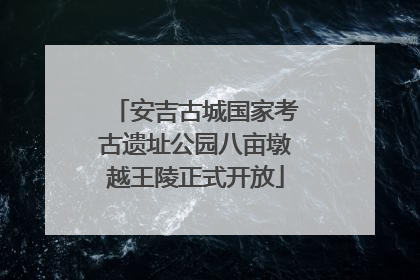 安吉古城国家考古遗址公园八亩墩越王陵正式开放