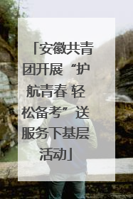 安徽共青团开展“护航青春 轻松备考”送服务下基层活动