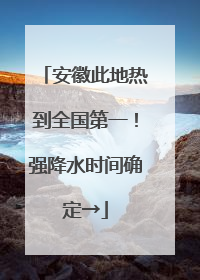 安徽此地热到全国第一！强降水时间确定→