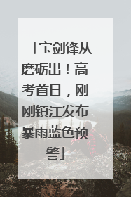 宝剑锋从磨砺出！高考首日，刚刚镇江发布暴雨蓝色预警
