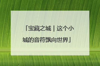 宝藏之城｜这个小城的音符飘向世界