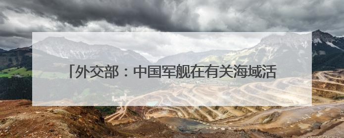 外交部：中国军舰在有关海域活动完全符合国际法和国际惯例