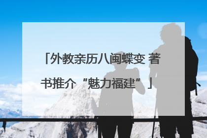 外教亲历八闽蝶变 著书推介“魅力福建”