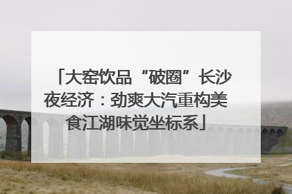 大窑饮品“破圈”长沙夜经济：劲爽大汽重构美食江湖味觉坐标系