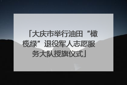 大庆市举行油田“橄榄绿”退役军人志愿服务大队授旗仪式