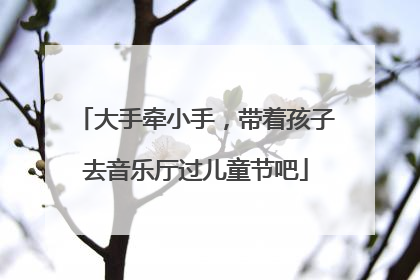 大手牵小手，带着孩子去音乐厅过儿童节吧