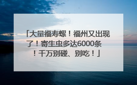 大量福寿螺！福州又出现了！寄生虫多达6000条！千万别碰、别吃！