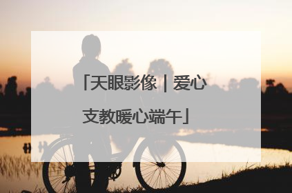 天眼影像｜爱心支教暖心端午