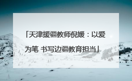 天津援疆教师倪媛：以爱为笔 书写边疆教育担当