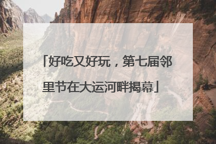 好吃又好玩，第七届邻里节在大运河畔揭幕