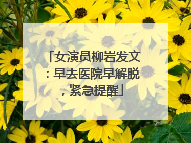 女演员柳岩发文：早去医院早解脱，紧急提醒