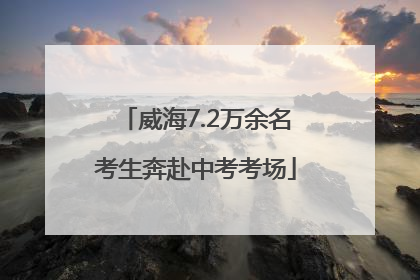 威海7.2万余名考生奔赴中考考场