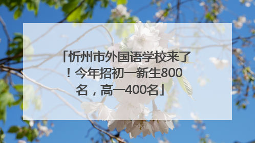 忻州市外国语学校来了！今年招初一新生800名，高一400名