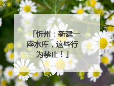 忻州：新建一座水库，这些行为禁止！