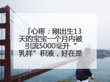 心疼：刚出生13天的宝宝一个月内被引流5000毫升“乳样”积液，好在是为了救他！