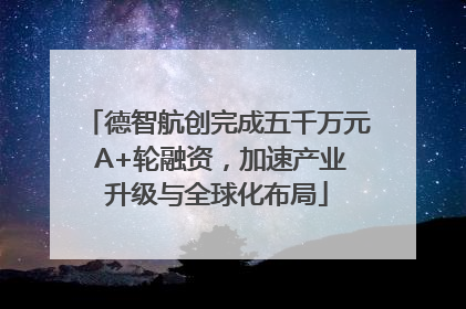 德智航创完成五千万元 A+轮融资，加速产业升级与全球化布局