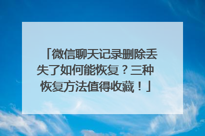 微信聊天记录删除丢失了如何能恢复？三种恢复方法值得收藏！