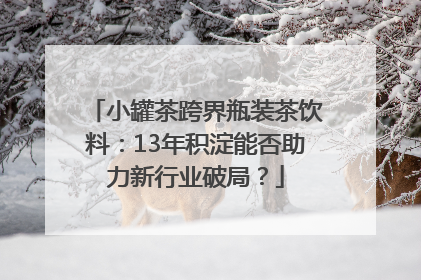 小罐茶跨界瓶装茶饮料：13年积淀能否助力新行业破局？