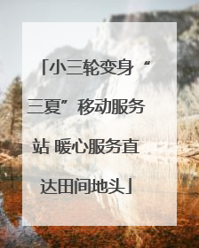 小三轮变身“三夏”移动服务站 暖心服务直达田间地头