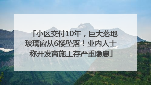 小区交付10年，巨大落地玻璃窗从6楼坠落！业内人士称开发商施工存严重隐患