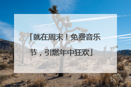 就在周末！免费音乐节，引燃年中狂欢