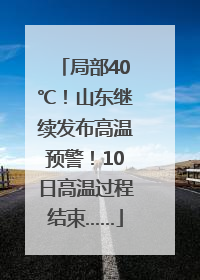 局部40℃！山东继续发布高温预警！10日高温过程结束……