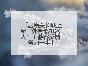 居庸关长城上新“外骨骼机器人”！游客反馈省力一半