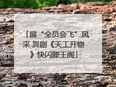 展“全员会飞”风采 舞剧《天工开物》快闪滕王阁