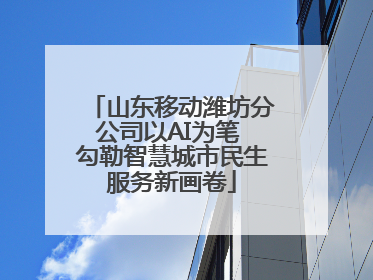 山东移动潍坊分公司以AI为笔 勾勒智慧城市民生服务新画卷