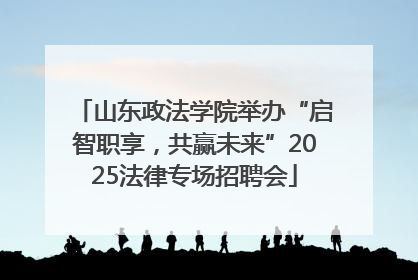 山东政法学院举办“启智职享，共赢未来”2025法律专场招聘会