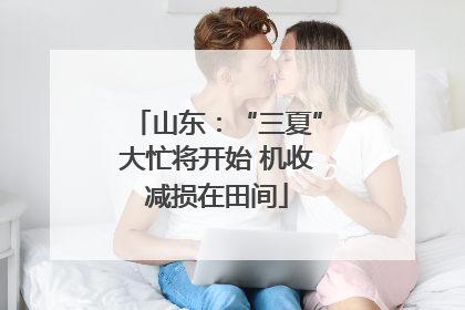 山东：“三夏”大忙将开始 机收减损在田间