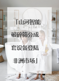 山河智能破碎筛分成套设备登陆非洲市场