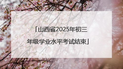 山西省2025年初三年级学业水平考试结束