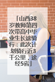 山西38岁教师第四次带高中毕业生长途骑行：此次计划骑行近3千公里，途经5省