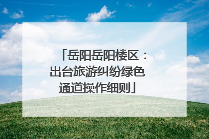 岳阳岳阳楼区：出台旅游纠纷绿色通道操作细则