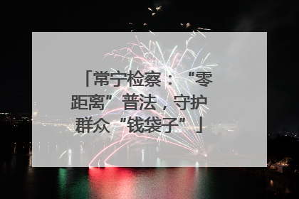 常宁检察：“零距离”普法，守护群众“钱袋子”