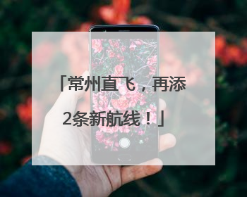 常州直飞，再添2条新航线！